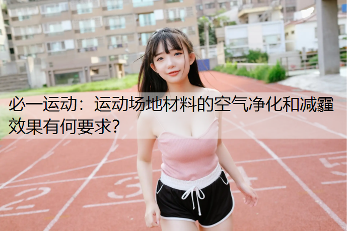 运动场地材料的空气净化和减霾效果有何要求？